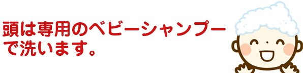 赤ちゃんの頭は、専用のシャンプーで洗います。